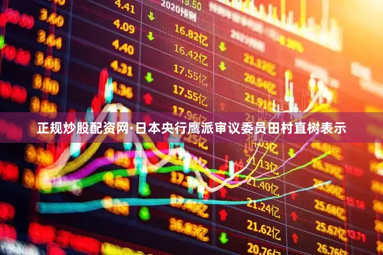 正规炒股配资网　　·日本央行鹰派审议委员田村直树表示