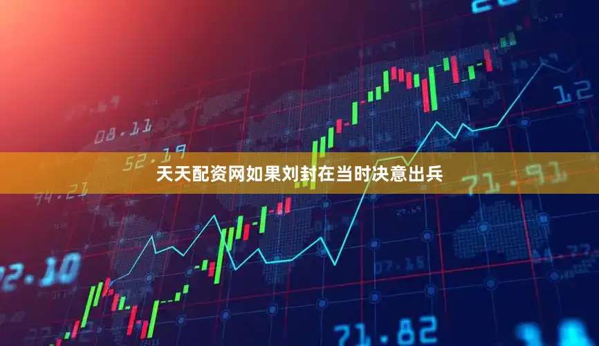 天天配资网如果刘封在当时决意出兵