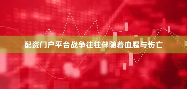 配资门户平台战争往往伴随着血腥与伤亡
