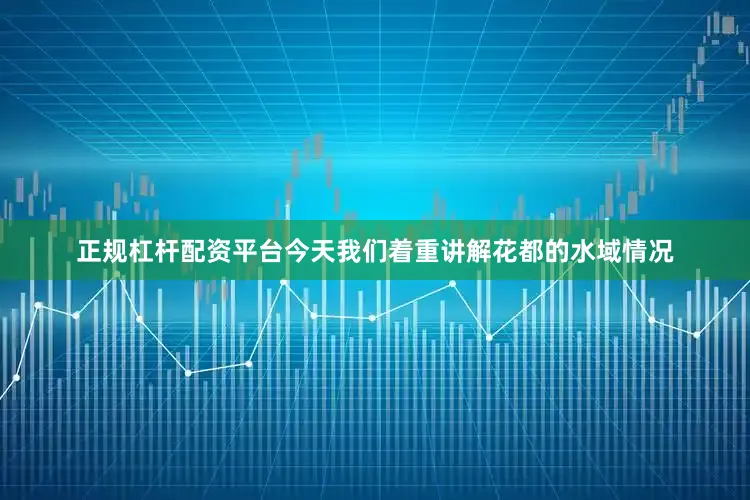 正规杠杆配资平台今天我们着重讲解花都的水域情况
