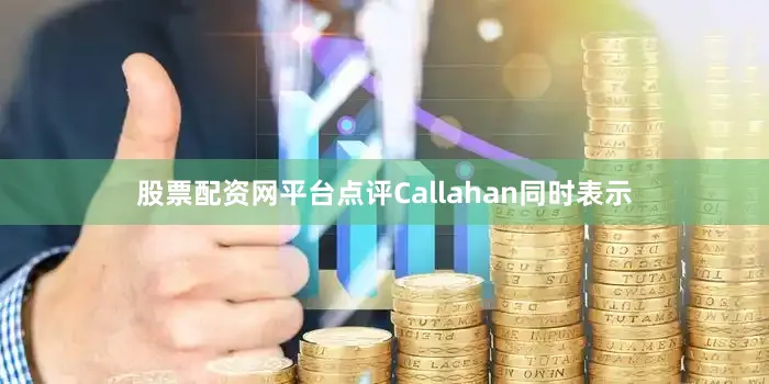 股票配资网平台点评　　Callahan同时表示