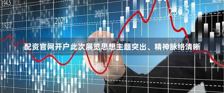 配资官网开户此次展览思想主题突出、精神脉络清晰