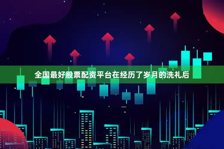 全国最好股票配资平台在经历了岁月的洗礼后