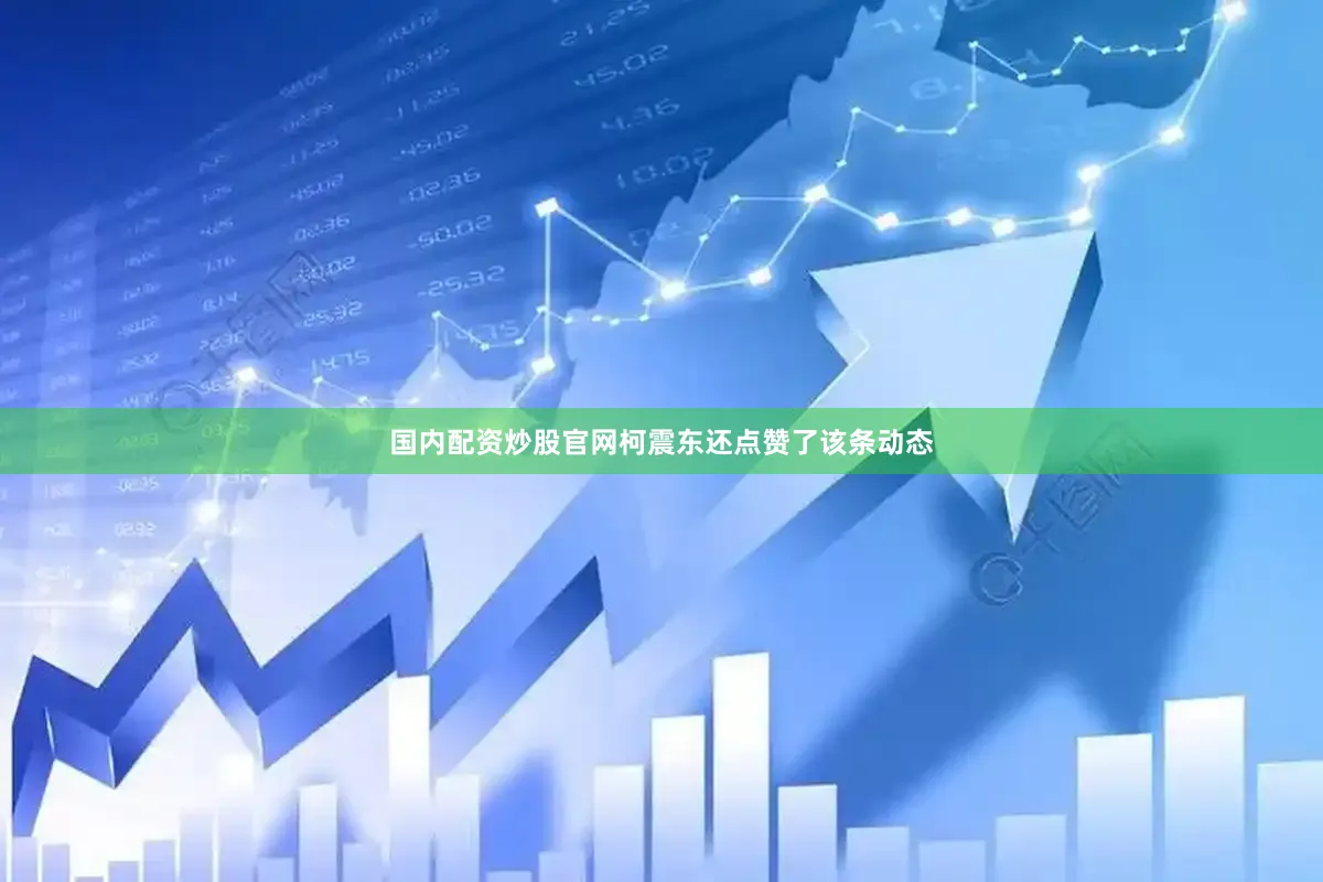 国内配资炒股官网柯震东还点赞了该条动态