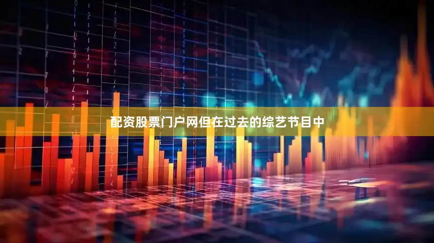 配资股票门户网但在过去的综艺节目中