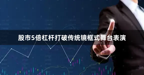 股市5倍杠杆打破传统镜框式舞台表演