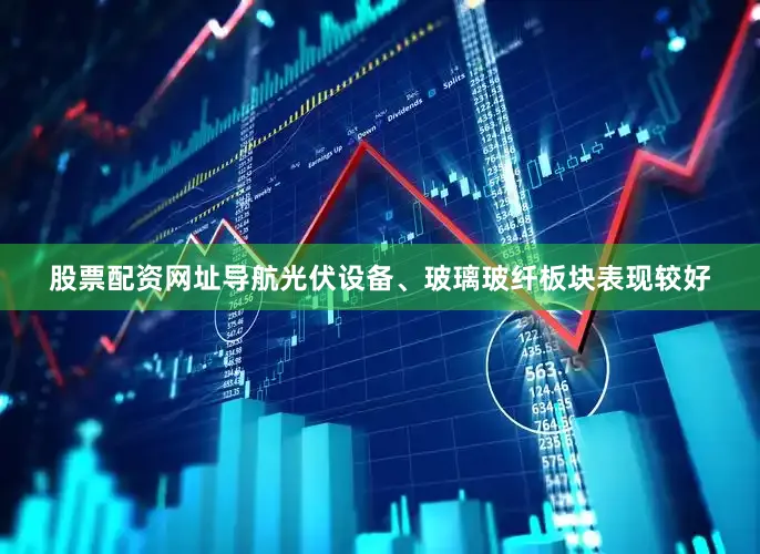 股票配资网址导航光伏设备、玻璃玻纤板块表现较好