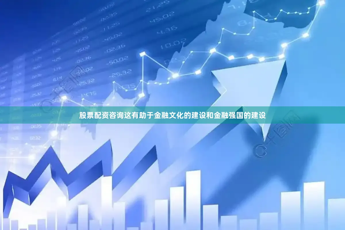 股票配资咨询这有助于金融文化的建设和金融强国的建设