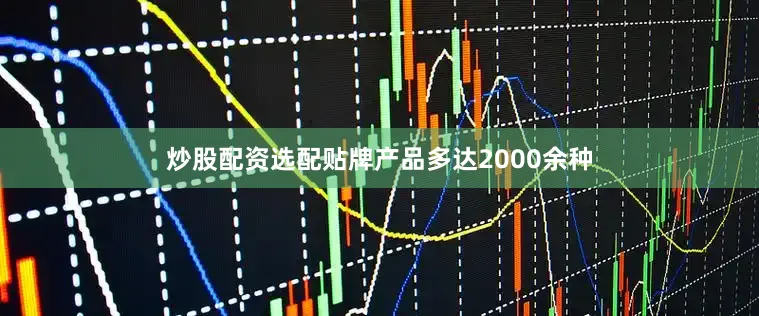 炒股配资选配贴牌产品多达2000余种