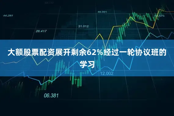 大额股票配资展开剩余62%经过一轮协议班的学习