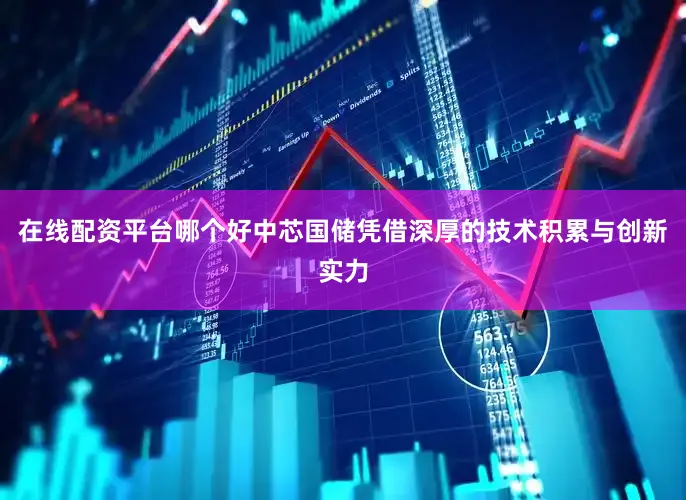 在线配资平台哪个好中芯国储凭借深厚的技术积累与创新实力