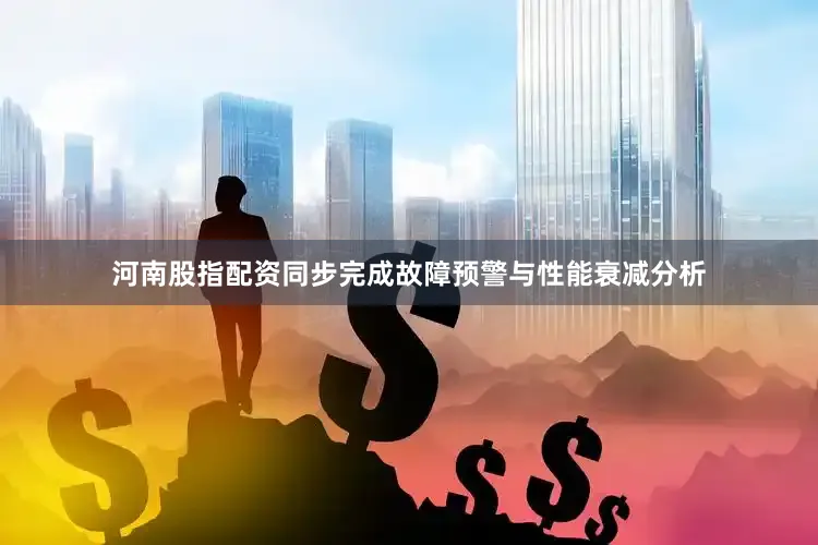河南股指配资同步完成故障预警与性能衰减分析