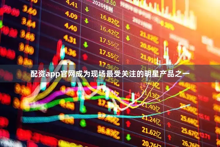 配资app官网成为现场最受关注的明星产品之一
