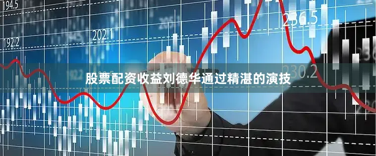 股票配资收益刘德华通过精湛的演技