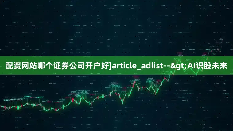 配资网站哪个证券公司开户好]article_adlist-->AI识股未来