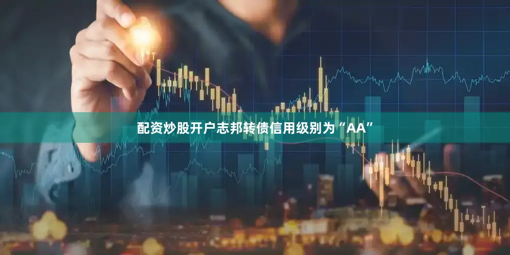配资炒股开户志邦转债信用级别为“AA”