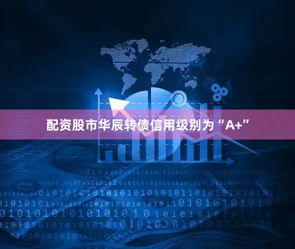 配资股市华辰转债信用级别为“A+”