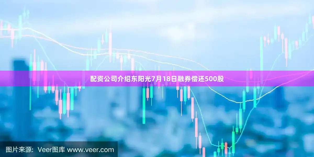 配资公司介绍东阳光7月18日融券偿还500股