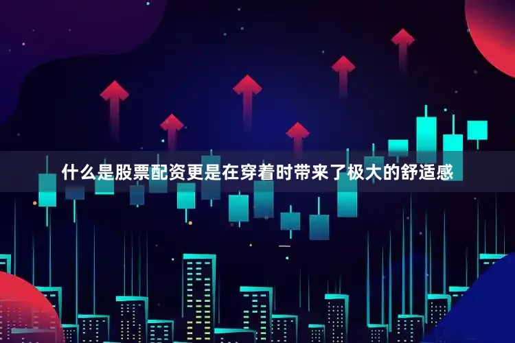 什么是股票配资更是在穿着时带来了极大的舒适感