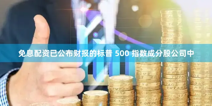 免息配资已公布财报的标普 500 指数成分股公司中
