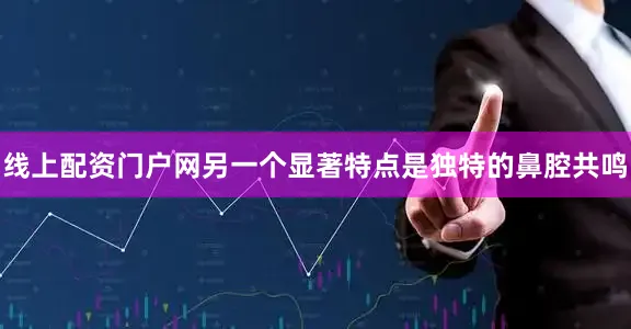 线上配资门户网另一个显著特点是独特的鼻腔共鸣