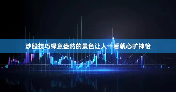 炒股技巧绿意盎然的景色让人一看就心旷神怡