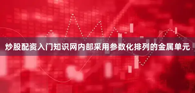 炒股配资入门知识网内部采用参数化排列的金属单元