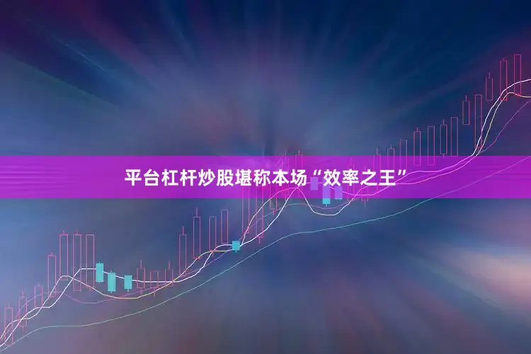 平台杠杆炒股堪称本场“效率之王”