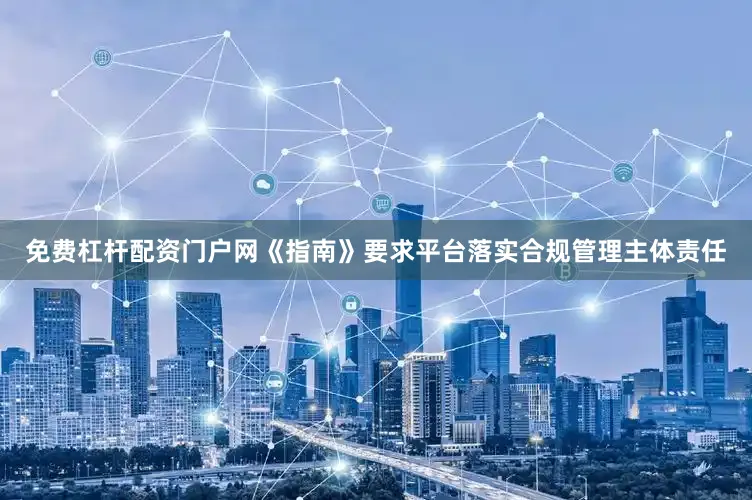 免费杠杆配资门户网《指南》要求平台落实合规管理主体责任