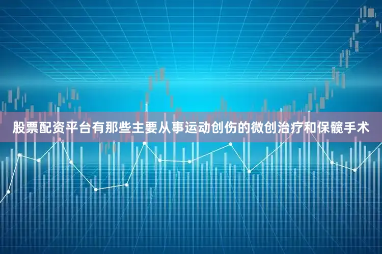 股票配资平台有那些主要从事运动创伤的微创治疗和保髋手术