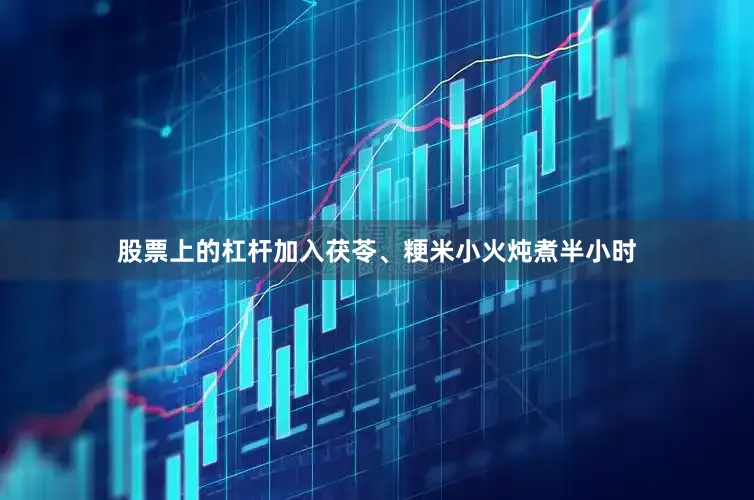 股票上的杠杆加入茯苓、粳米小火炖煮半小时