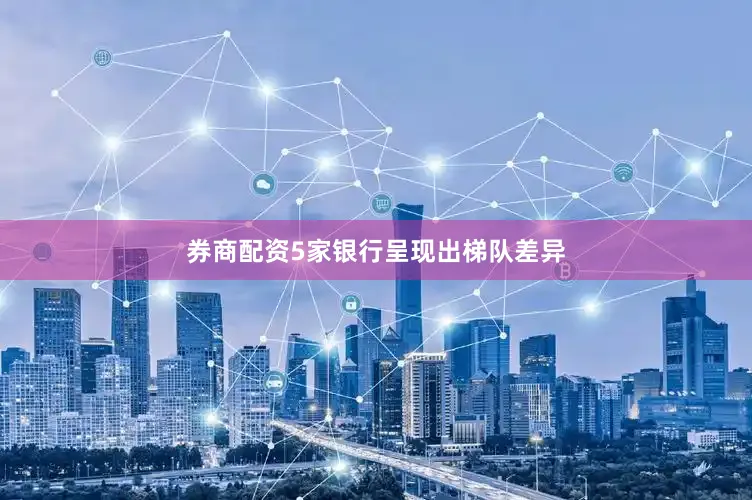 券商配资5家银行呈现出梯队差异