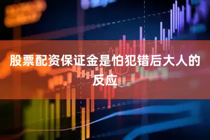 股票配资保证金是怕犯错后大人的反应