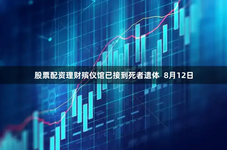 股票配资理财殡仪馆已接到死者遗体  8月12日