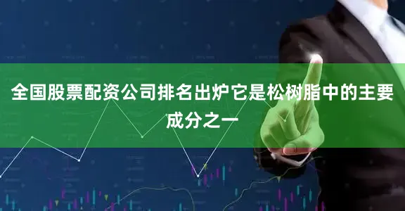 全国股票配资公司排名出炉它是松树脂中的主要成分之一