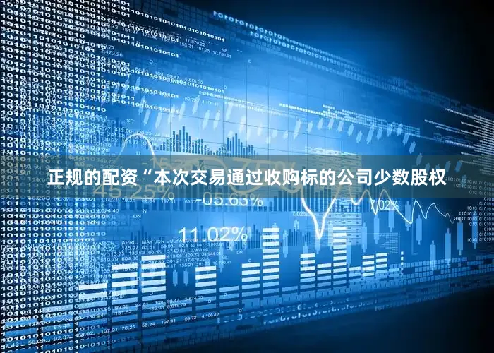 正规的配资“本次交易通过收购标的公司少数股权