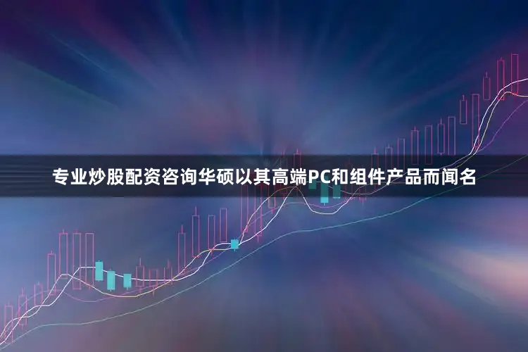 专业炒股配资咨询华硕以其高端PC和组件产品而闻名