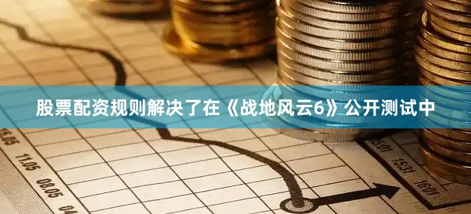 股票配资规则解决了在《战地风云6》公开测试中