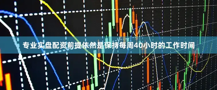 专业实盘配资前提依然是保持每周40小时的工作时间
