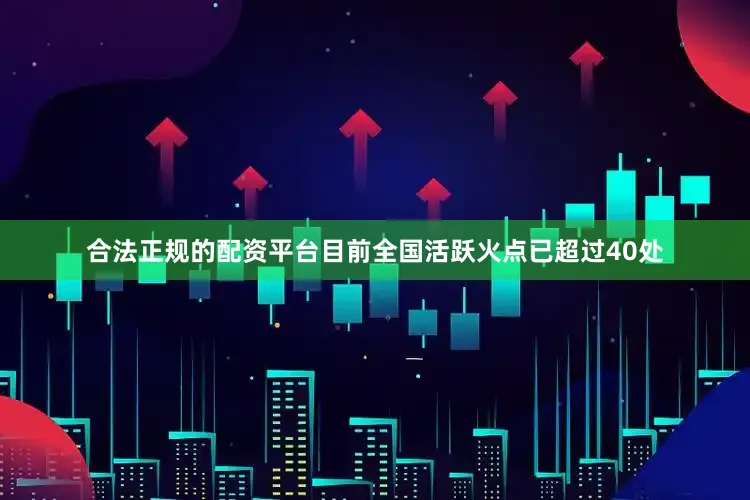 合法正规的配资平台目前全国活跃火点已超过40处
