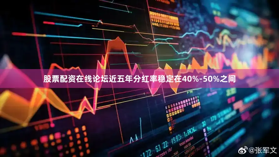 股票配资在线论坛近五年分红率稳定在40%-50%之间
