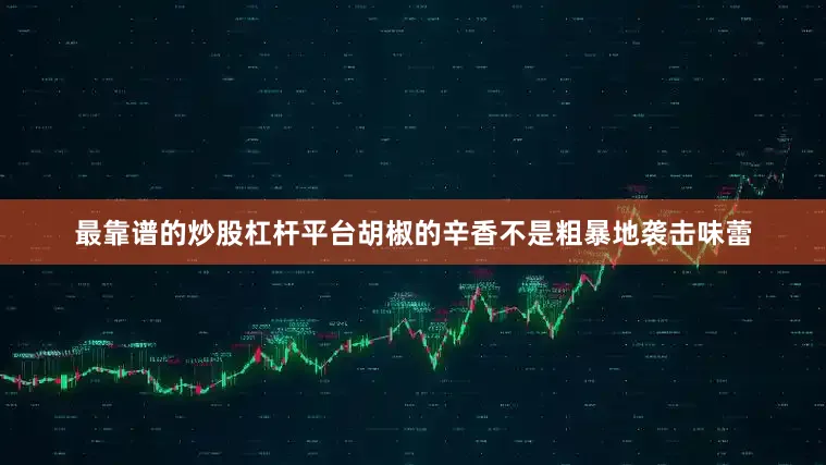 最靠谱的炒股杠杆平台胡椒的辛香不是粗暴地袭击味蕾