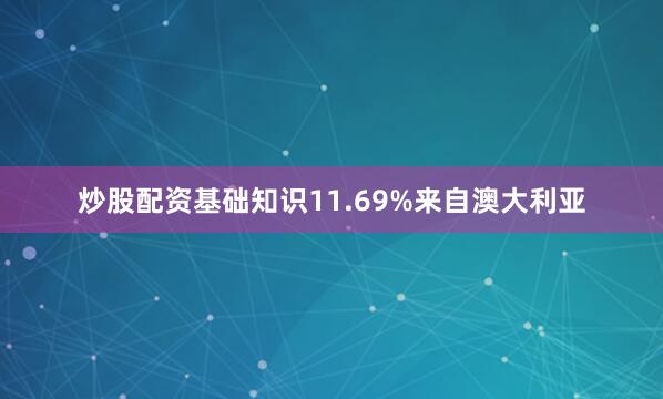 炒股配资基础知识11.69%来自澳大利亚