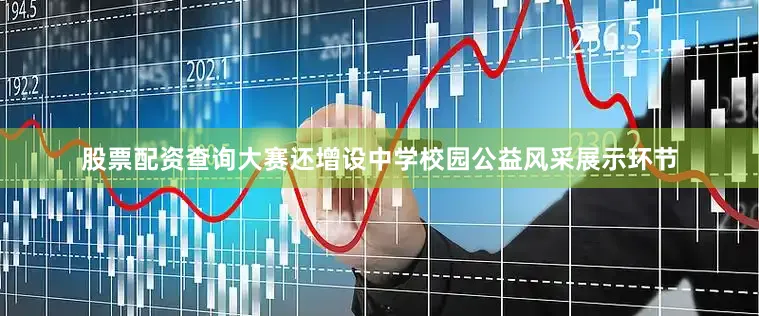 股票配资查询大赛还增设中学校园公益风采展示环节