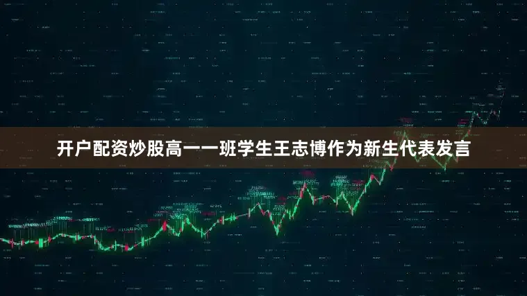 开户配资炒股高一一班学生王志博作为新生代表发言
