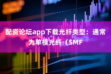 配资论坛app下载光纤类型：通常为单模光纤（SMF