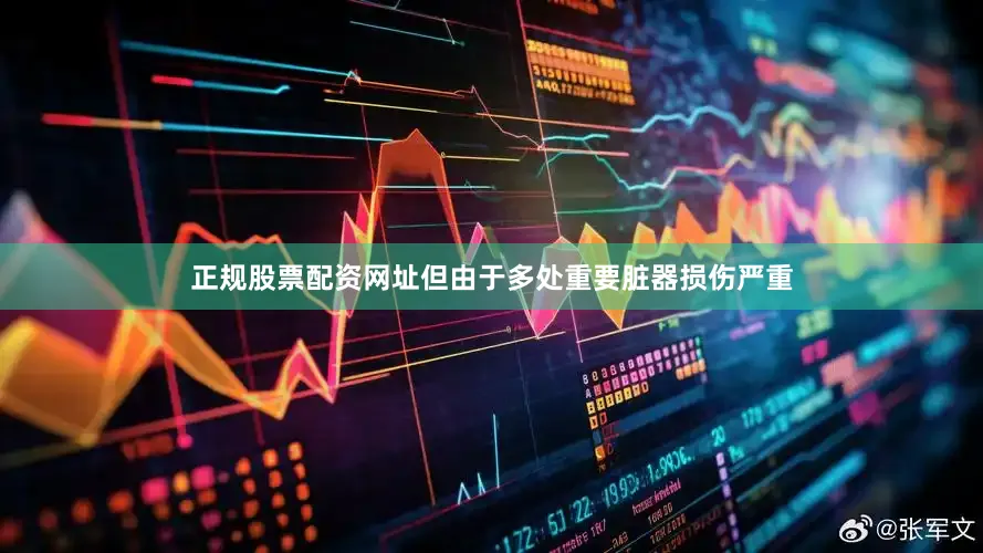 正规股票配资网址但由于多处重要脏器损伤严重