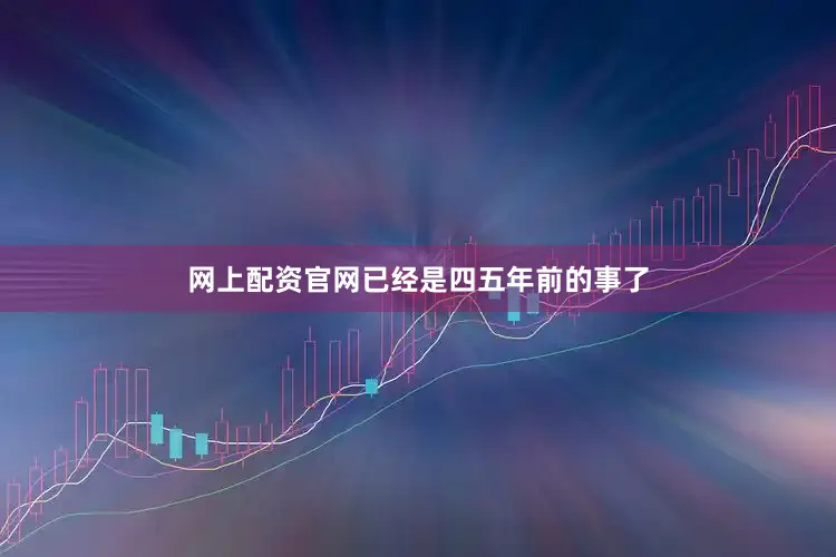 网上配资官网已经是四五年前的事了