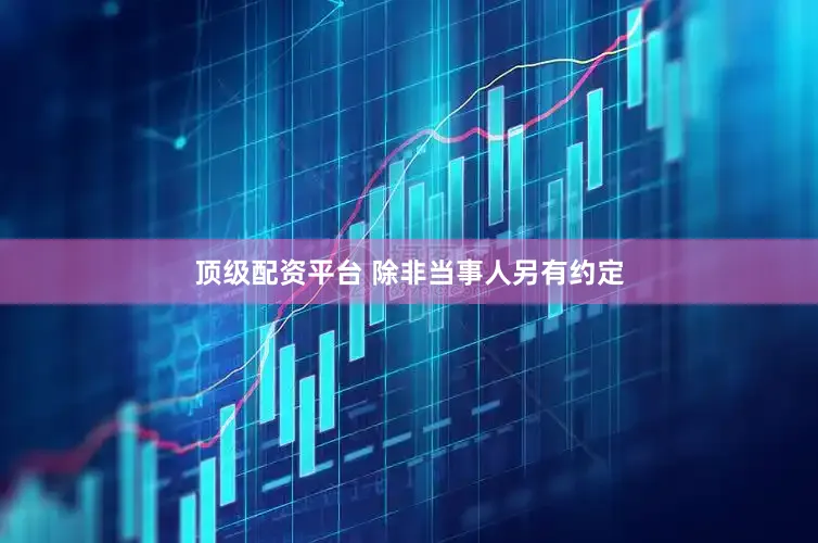 顶级配资平台 除非当事人另有约定
