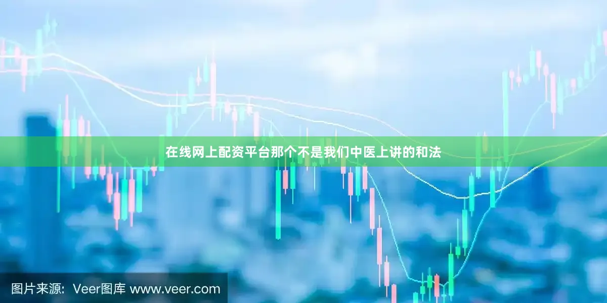 在线网上配资平台那个不是我们中医上讲的和法